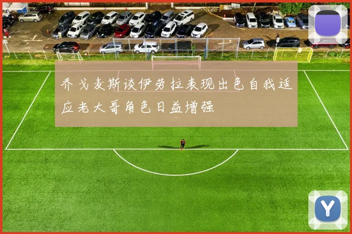 乔戈麦斯谈伊劳拉表现出色自我适应老大哥角色日益增强