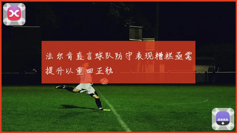 法尔肯直言球队防守表现糟糕亟需提升以重回正轨