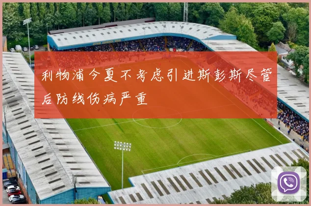 利物浦今夏不考虑引进斯彭斯尽管后防线伤病严重